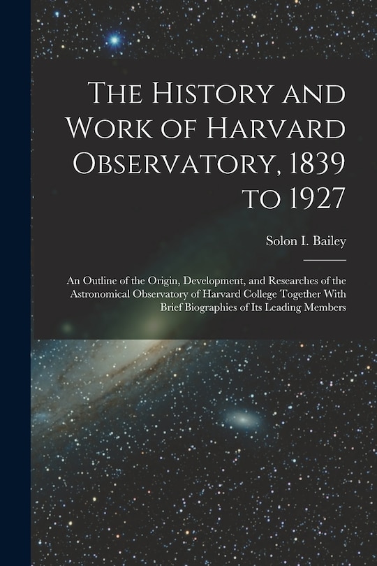 Couverture_The History and Work of Harvard Observatory, 1839 to 1927; an Outline of the Origin, Development, and Researches of the Astronomical Observatory of Harvard College Together With Brief Biographies of its Leading Members