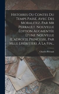 Front cover_Histoires Ou Contes Du Temps Passé, Avec Des Moralitez, Par Mr Perrault. Nouvelle Édition Augmentée D'une Nouvelle (l'adroite Princesse, Par Mlle Lhéritier), À La Fin...
