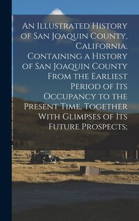 Front cover_An Illustrated History of San Joaquin County, California. Containing a History of San Joaquin County From the Earliest Period of Its Occupancy to the Present Time, Together With Glimpses of Its Future Prospects;