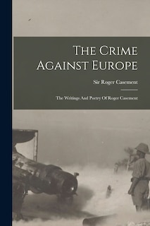 The Crime Against Europe: The Writings And Poetry Of Roger Casement