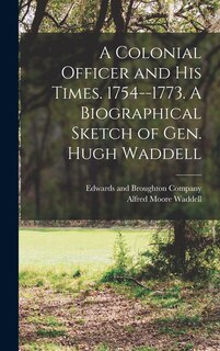 Front cover_A Colonial Officer and His Times. 1754--1773. A Biographical Sketch of Gen. Hugh Waddell