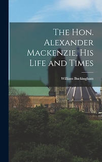 Front cover_The Hon. Alexander Mackenzie, His Life and Times