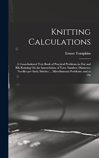 Front cover_Knitting Calculations; a Cross-indexed Text Book of Practical Problems in Flat and rib Knitting On the Interrelation of Yarn Number; Diameter; Needles per Inch; Stitches ... Miscellaneous Problems; and so On