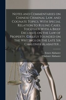 Front cover_Notes and Commentaries on Chinese Criminal law, and Cognate Topics. With Special Relation to Ruling Cases. Together With a Brief Excursus on the law of Property, Chiefly Founded on the Writings of the Late Sir Chaloner Alabaster ..