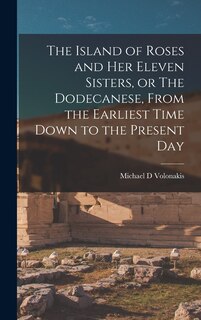 Front cover_The Island of Roses and her Eleven Sisters, or The Dodecanese, From the Earliest Time Down to the Present Day