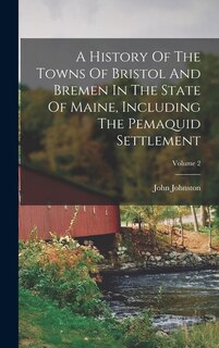 Couverture_A History Of The Towns Of Bristol And Bremen In The State Of Maine, Including The Pemaquid Settlement; Volume 2