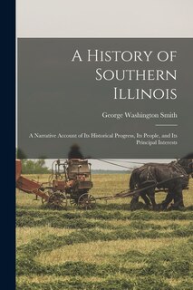 Front cover_A History of Southern Illinois; a Narrative Account of its Historical Progress, its People, and its Principal Interests