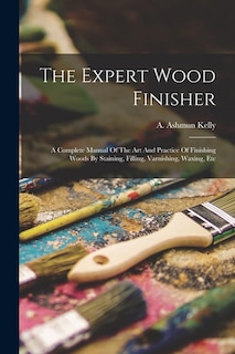 Front cover_The Expert Wood Finisher; A Complete Manual Of The Art And Practice Of Finishing Woods By Staining, Filling, Varnishing, Waxing, Etc