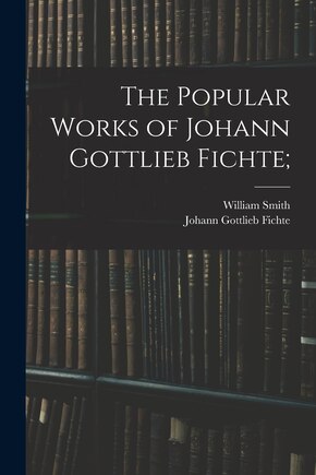 The Popular Works of Johann Gottlieb Fichte;