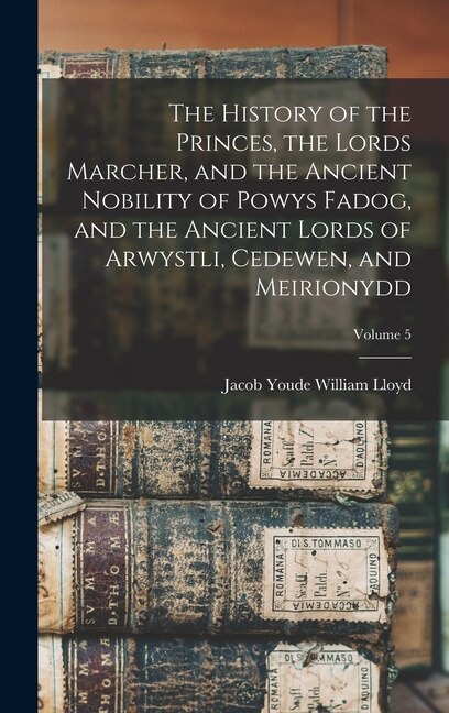 Couverture_The History of the Princes, the Lords Marcher, and the Ancient Nobility of Powys Fadog, and the Ancient Lords of Arwystli, Cedewen, and Meirionydd; Volume 5