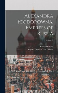 Couverture_Alexandra Feodorowna, Empress of Russia; Volume 1