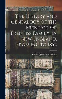 Front cover_The History and Genealogy of the Prentice, Or Prentiss Family, in New England, From 1631 to 1852
