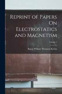 Front cover_Reprint of Papers On Electrostatics and Magnetism; Volume 1