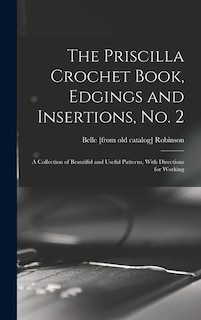 Front cover_The Priscilla Crochet Book, Edgings and Insertions, no. 2; a Collection of Beautiful and Useful Patterns, With Directions for Working