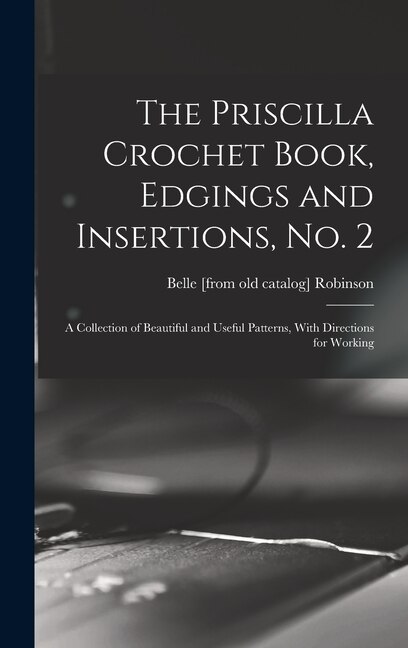 Front cover_The Priscilla Crochet Book, Edgings and Insertions, no. 2; a Collection of Beautiful and Useful Patterns, With Directions for Working