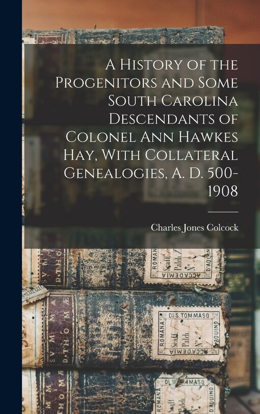 Couverture_A History of the Progenitors and Some South Carolina Descendants of Colonel Ann Hawkes Hay, With Collateral Genealogies, A. D. 500-1908