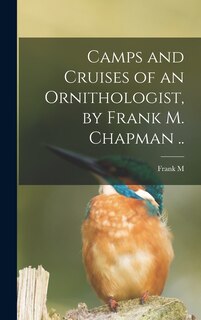 Front cover_Camps and Cruises of an Ornithologist, by Frank M. Chapman ..