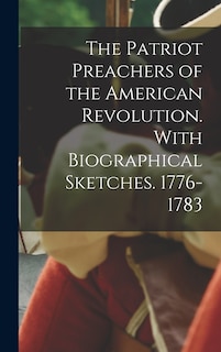 Front cover_The Patriot Preachers of the American Revolution. With Biographical Sketches. 1776-1783