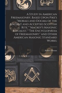 Front cover_A Study in American Freemasonry, Based Upon Pike's Morals and Dogma of the Ancient and Accepted Scottish Rite, Mackey's Masonic Ritualist, The Encyclopædia of Freemasonry, and Other American Masonic Standard Works;