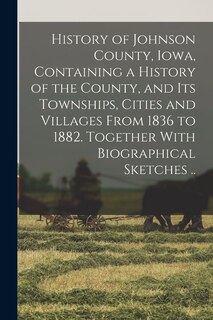 Front cover_History of Johnson County, Iowa, Containing a History of the County, and its Townships, Cities and Villages From 1836 to 1882. Together With Biographical Sketches ..