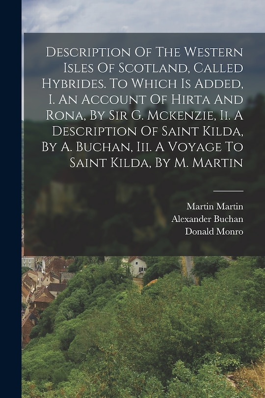 Front cover_Description Of The Western Isles Of Scotland, Called Hybrides. To Which Is Added, I. An Account Of Hirta And Rona, By Sir G. Mckenzie, Ii. A Description Of Saint Kilda, By A. Buchan, Iii. A Voyage To Saint Kilda, By M. Martin
