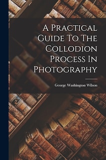 Couverture_A Practical Guide To The Collodion Process In Photography