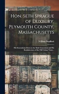 Front cover_Hon. Seth Sprague of Duxbury, Plymouth County, Massachusetts; His Descendents Down to the Sixth Generation and His Reminiscences of the Old Colony Town ..
