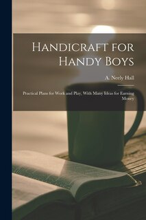 Front cover_Handicraft for Handy Boys; Practical Plans for Work and Play, With Many Ideas for Earning Money