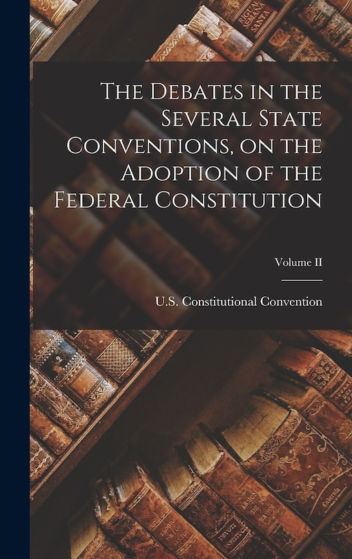 Couverture_The Debates in the Several State Conventions, on the Adoption of the Federal Constitution; Volume II