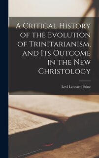 Front cover_A Critical History of the Evolution of Trinitarianism, and its Outcome in the new Christology