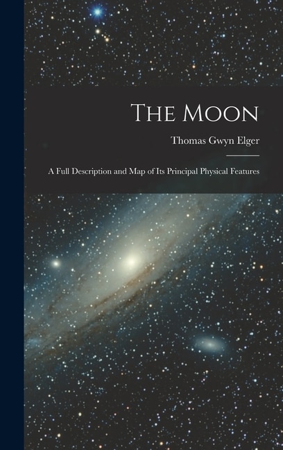 The Moon: A Full Description and Map of Its Principal Physical Features