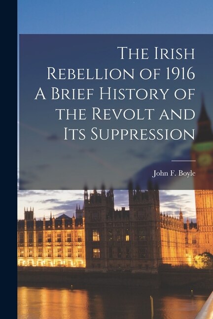 Front cover_The Irish Rebellion of 1916 A Brief History of the Revolt and its Suppression