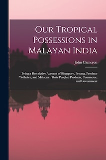 Our Tropical Possessions in Malayan India: Being a Descriptive Account of Singapore, Penang, Province Wellesley, and Malacca: Their Peoples, Products, Commerce, and Government