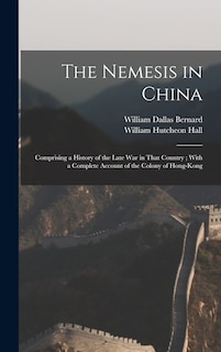 The Nemesis in China: Comprising a History of the Late War in That Country; With a Complete Account of the Colony of Hong-Kong