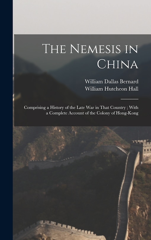 The Nemesis in China: Comprising a History of the Late War in That Country; With a Complete Account of the Colony of Hong-Kong