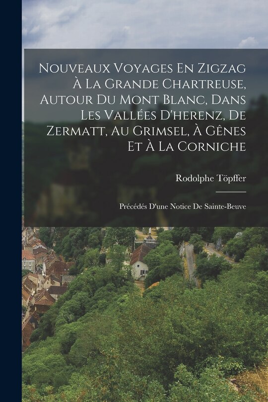 Front cover_Nouveaux Voyages En Zigzag À La Grande Chartreuse, Autour Du Mont Blanc, Dans Les Vallées D'herenz, De Zermatt, Au Grimsel, À Gênes Et À La Corniche