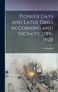 Couverture_Pioneer Days and Later Times in Corning and Vicinity, 1789-1920