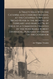 Front cover_A Treaty Held With the Catawba and Cherokee Indians, at the Catawba-Town and Broad-River in the Months of February and March 1756, by Virue of a Commission Granted by the Honorable Robert Dinwiddie... Published by Order of the Governor