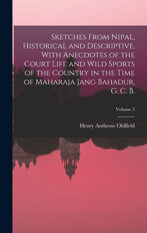 Front cover_Sketches From Nipal, Historical and Descriptive, With Anecdotes of the Court Life and Wild Sports of the Country in the Time of Maharaja Jang Bahadur, G. C. B.; Volume 2