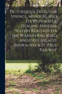 Front cover_Picturesque Excelsior Springs, Missouri, and its Wonderful Healing Mineral Waters Reached via the Wabash Railroad and the Chicago, Milwaukee & St. Paul Railway