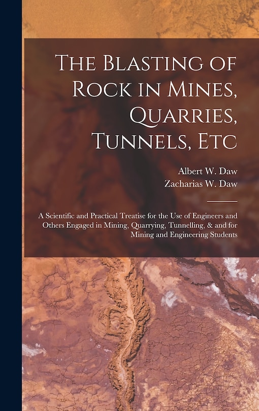 The Blasting of Rock in Mines, Quarries, Tunnels, etc; a Scientific and Practical Treatise for the use of Engineers and Others Engaged in Mining, Quarrying, Tunnelling, & and for Mining and Engineering Students