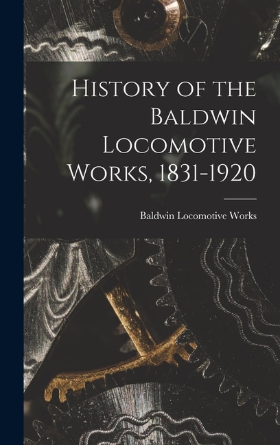 Front cover_History of the Baldwin Locomotive Works, 1831-1920