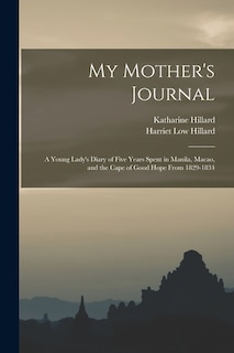 My Mother's Journal; a Young Lady's Diary of Five Years Spent in Manila, Macao, and the Cape of Good Hope From 1829-1834