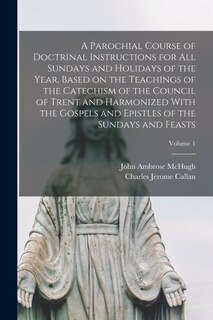 Front cover_A Parochial Course of Doctrinal Instructions for all Sundays and Holidays of the Year, Based on the Teachings of the Catechism of the Council of Trent and Harmonized With the Gospels and Epistles of the Sundays and Feasts; Volume 1