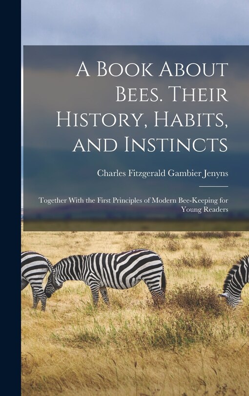 Front cover_A Book About Bees. Their History, Habits, and Instincts; Together With the First Principles of Modern Bee-keeping for Young Readers