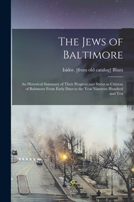 Front cover_The Jews of Baltimore; an Historical Summary of Their Progress and Status as Citizens of Baltimore From Early Days to the Year Nineteen Hundred and Ten