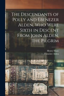 Front cover_The Descendants of Polly and Ebenezer Alden, who Were Sixth in Descent From John Alden, the Pilgrim