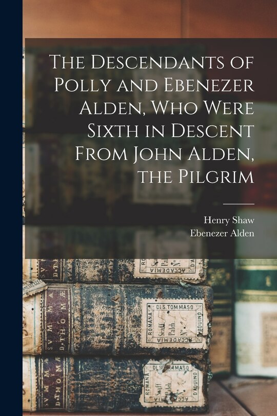 Front cover_The Descendants of Polly and Ebenezer Alden, who Were Sixth in Descent From John Alden, the Pilgrim