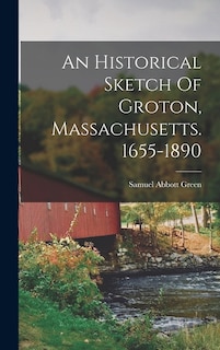 Couverture_An Historical Sketch Of Groton, Massachusetts. 1655-1890