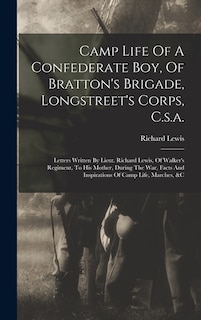 Camp Life Of A Confederate Boy, Of Bratton's Brigade, Longstreet's Corps, C.s.a.: Letters Written By Lieut. Richard Lewis, Of Walker's Regiment, To His Mother, During The War, Facts And Inspirations Of Camp Life, Marches, &c